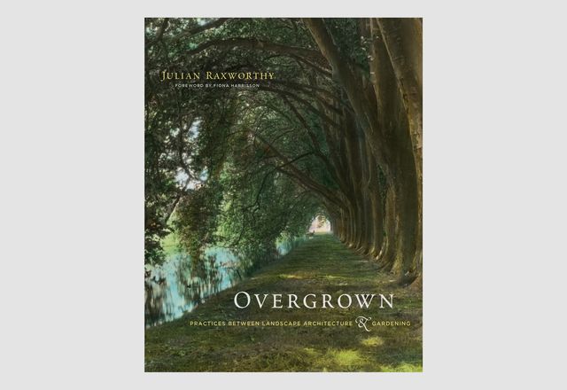 Overgrown: practices between landscape architecture and gardening by Julian Raxworthy