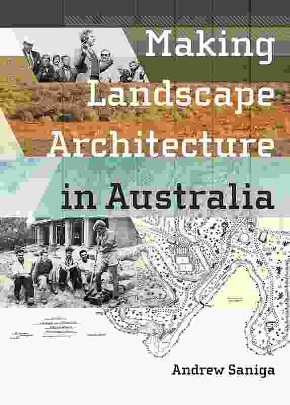 Making Landscape Architecture in Australia by Andrew Saniga.