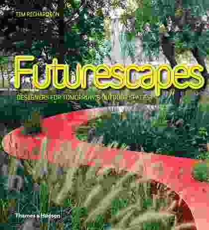 Futurescapes: Designers for Tomorrow’s Outdoor Spaces by Tim Richardson