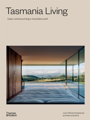 Tasmania Living: Quiet, Conscious Living in Australia’s South by Joan-Maree Hargreaves and Marita Bullock (Thames and Hudson Australia, 2022)